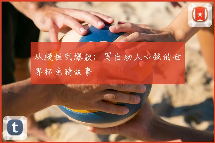 从模板到爆款：写出动人心弦的世界杯竞猜故事