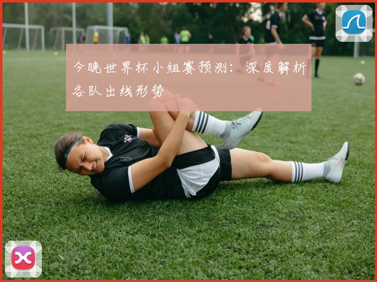 今晚世界杯小组赛预测:深度解析各队出线形势