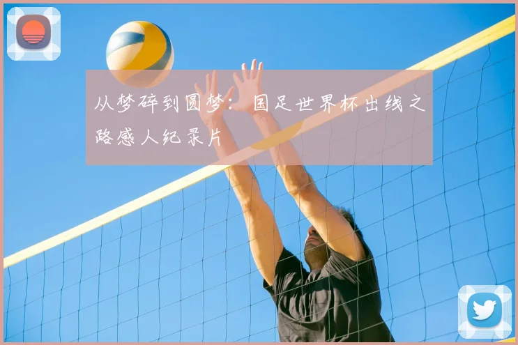 从梦碎到圆梦：国足世界杯出线之路感人纪录片