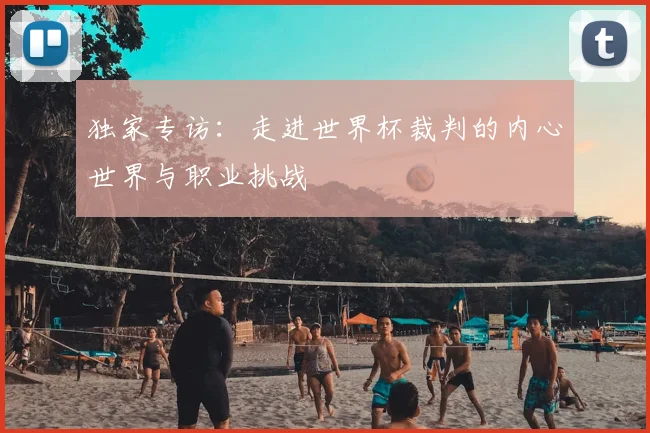 独家专访：走进世界杯裁判的内心世界与职业挑战