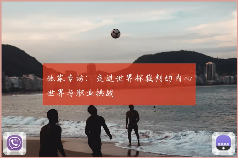 独家专访：走进世界杯裁判的内心世界与职业挑战