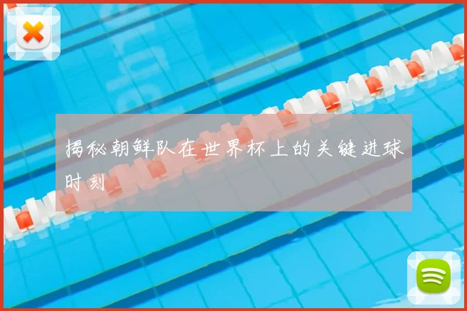 揭秘朝鲜队在世界杯上的关键进球时刻