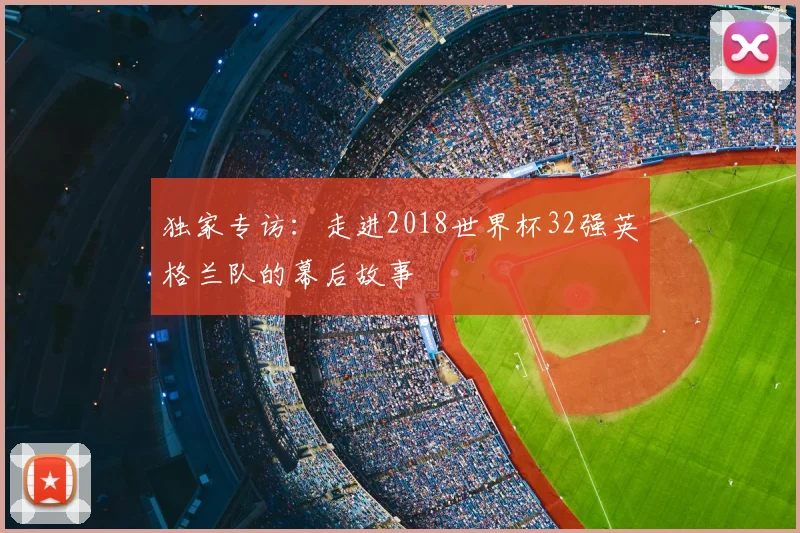 独家专访：走进2018世界杯32强英格兰队的幕后故事