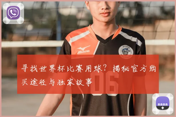 寻找世界杯比赛用球?揭秘官方购买途径与独家故事