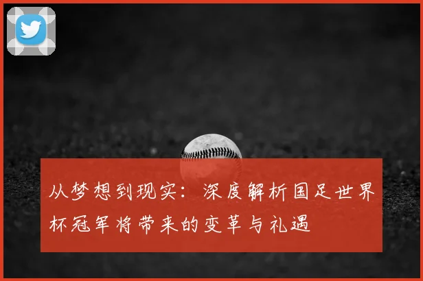 从梦想到现实：深度解析国足世界杯冠军将带来的变革与礼遇