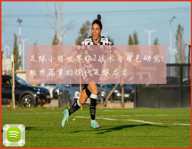 足球小将世界杯2战术与角色研究：经典篇章的现代足球启示