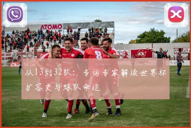 从13到32队：专访专家解读世界杯扩容史与球队命运